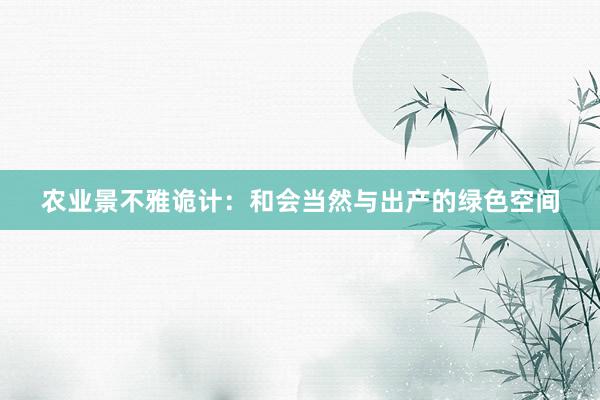 农业景不雅诡计：和会当然与出产的绿色空间