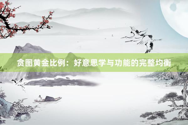 贪图黄金比例:好意思学与功能的完整均衡