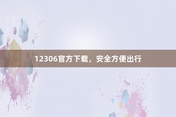 12306官方下载，安全方便出行