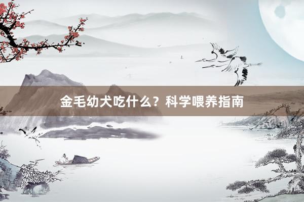 金毛幼犬吃什么？科学喂养指南