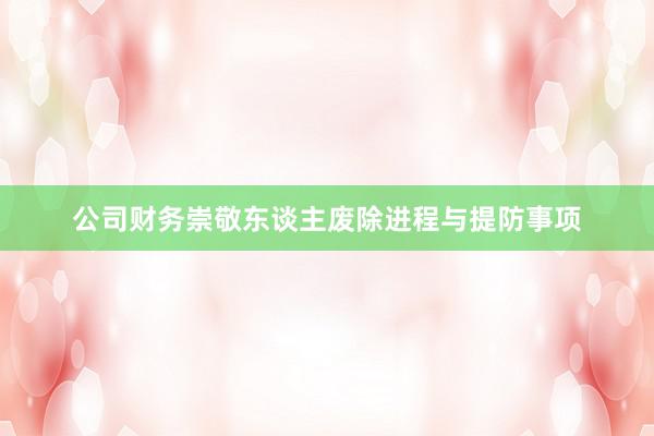 公司财务崇敬东谈主废除进程与提防事项