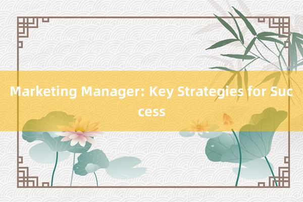 Marketing Manager: Key Strategies for Success